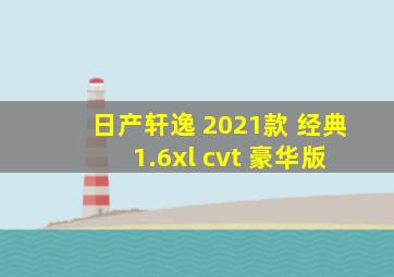 日产轩逸 2021款 经典 1.6xl cvt 豪华版